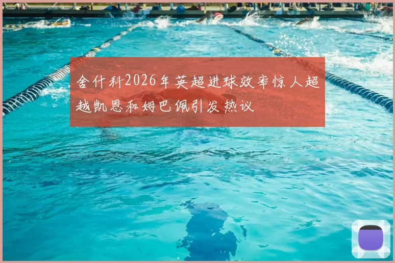 舍什科2026年英超进球效率惊人超越凯恩和姆巴佩引发热议