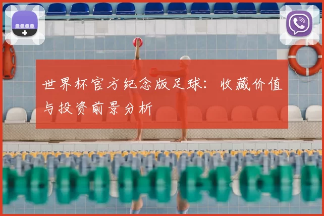 世界杯官方纪念版足球：收藏价值与投资前景分析