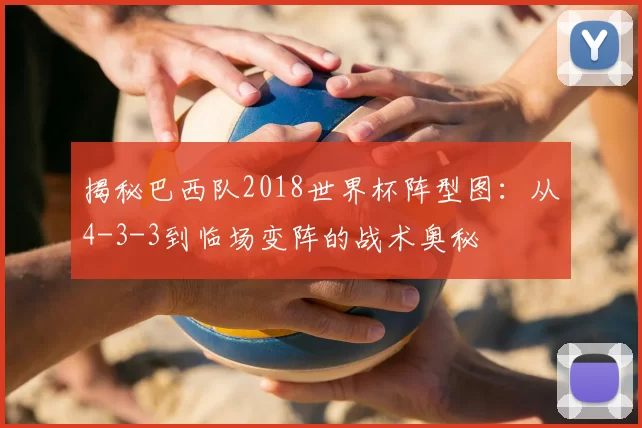 揭秘巴西队2018世界杯阵型图：从4-3-3到临场变阵的战术奥秘