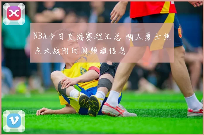 NBA今日直播赛程汇总 湖人勇士焦点大战附时间频道信息