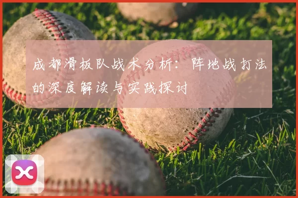 成都滑板队战术分析:阵地战打法的深度解读与实践探讨