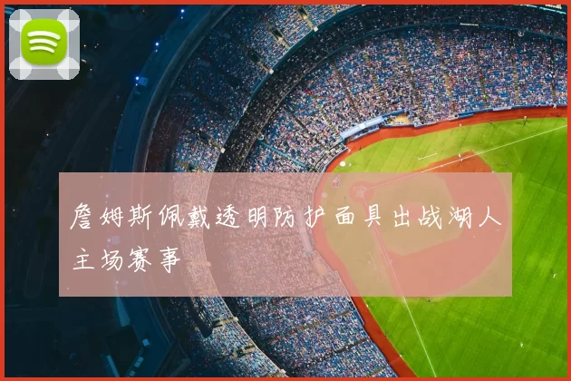 詹姆斯佩戴透明防护面具出战湖人主场赛事