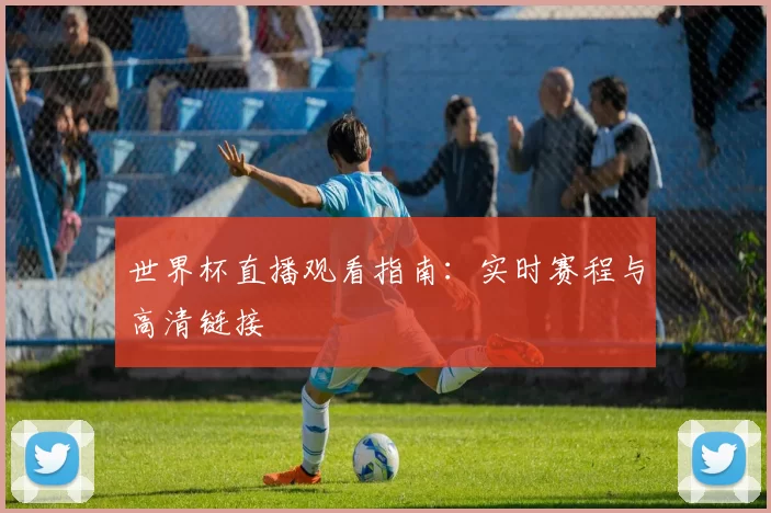 世界杯直播观看指南：实时赛程与高清链接
