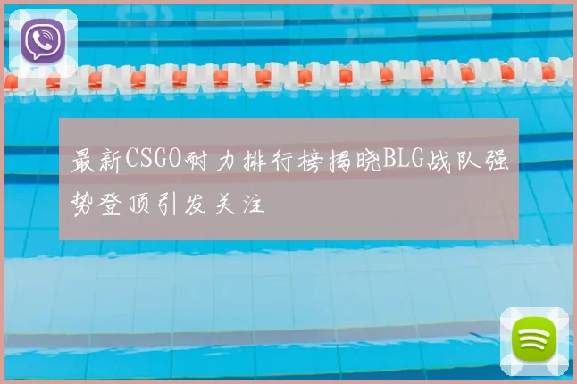 最新CSGO耐力排行榜揭晓BLG战队强势登顶引发关注