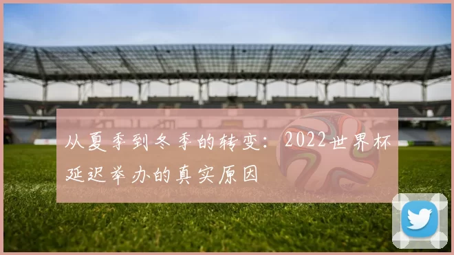 从夏季到冬季的转变：2022世界杯延迟举办的真实原因