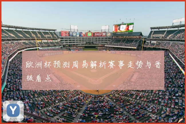 欧洲杯预测周易解析赛事走势与晋级看点