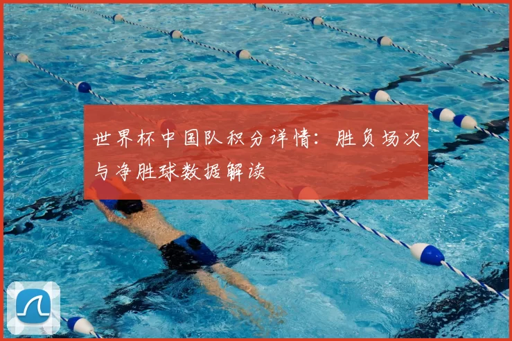 世界杯中国队积分详情：胜负场次与净胜球数据解读