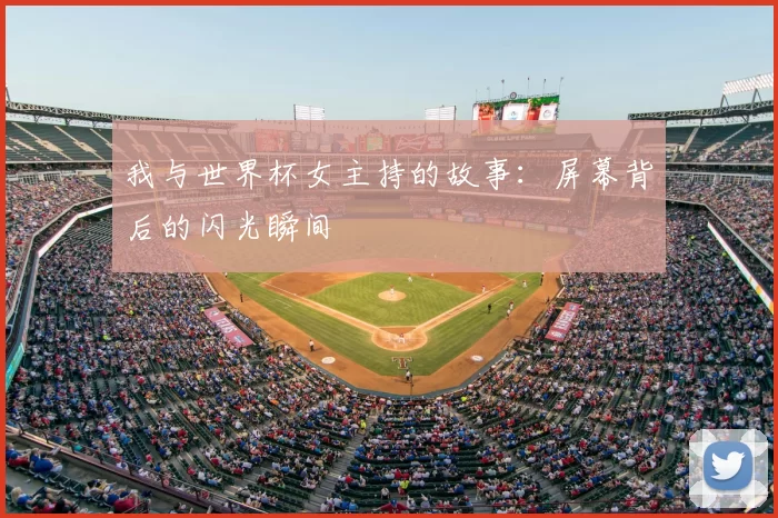 我与世界杯女主持的故事：屏幕背后的闪光瞬间