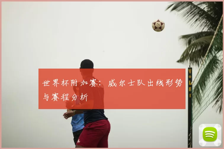 世界杯附加赛：威尔士队出线形势与赛程分析